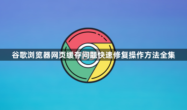 谷歌浏览器网页缓存问题快速修复操作方法全集1