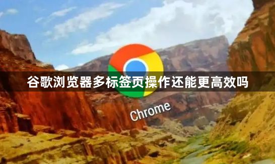 谷歌浏览器多标签页操作还能更高效吗1