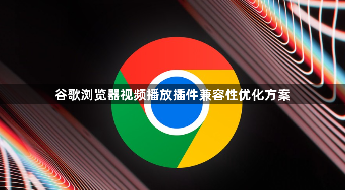 谷歌浏览器视频播放插件兼容性优化方案1