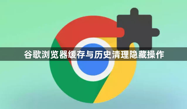 谷歌浏览器缓存与历史清理隐藏操作1