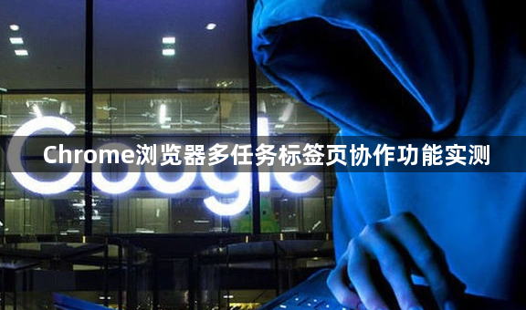 Chrome浏览器多任务标签页协作功能实测1