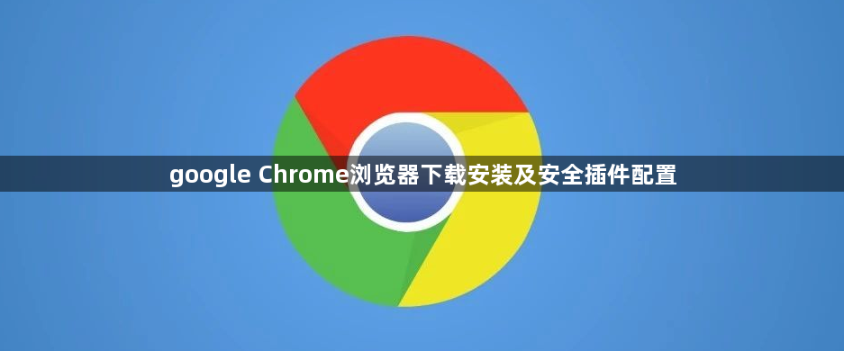 google Chrome浏览器下载安装及安全插件配置1