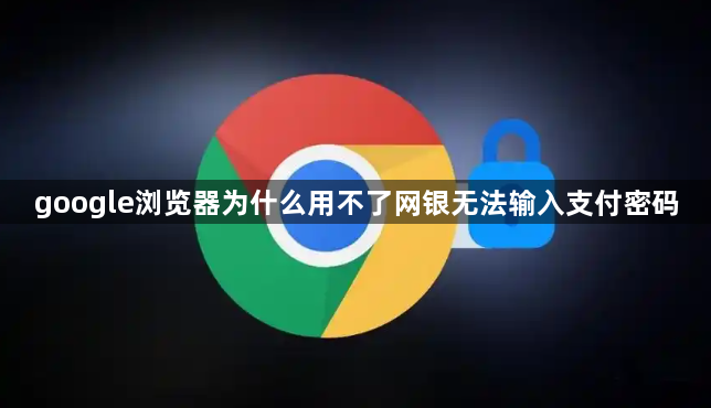google浏览器为什么用不了网银无法输入支付密码1