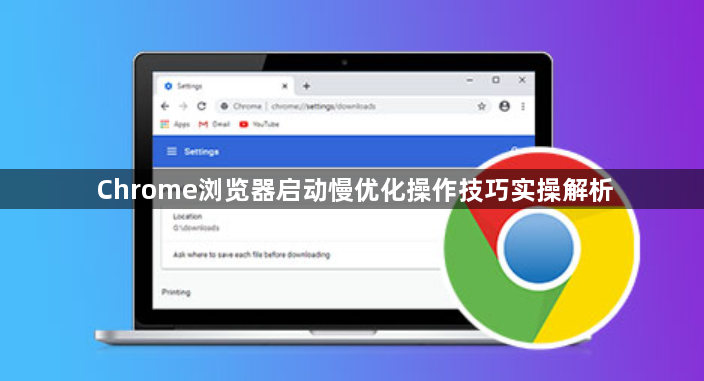 Chrome浏览器启动慢优化操作技巧实操解析1