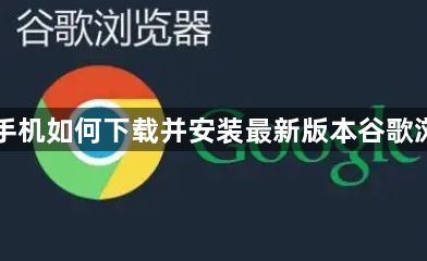 安卓手机如何下载并安装最新版本谷歌浏览器1