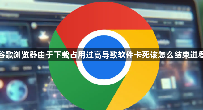 谷歌浏览器由于下载占用过高导致软件卡死该怎么结束进程1