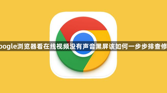 google浏览器看在线视频没有声音黑屏该如何一步步排查修复1