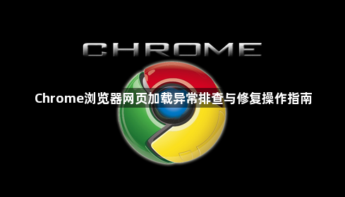 Chrome浏览器网页加载异常排查与修复操作指南1