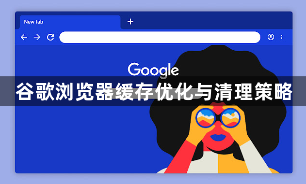 谷歌浏览器缓存优化与清理策略1