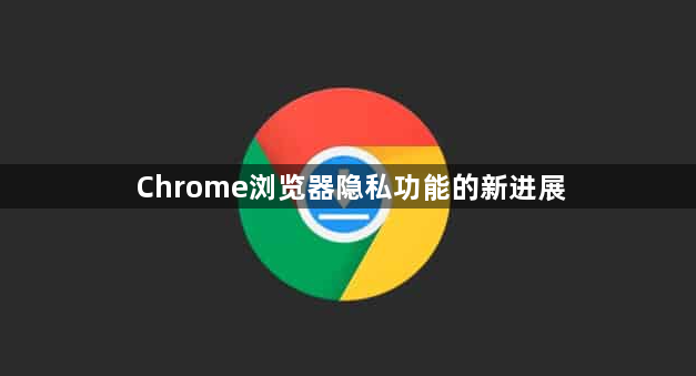 Chrome浏览器隐私功能的新进展1