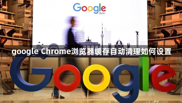 google Chrome浏览器缓存自动清理如何设置1
