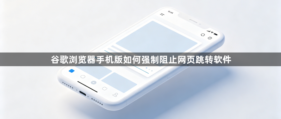 谷歌浏览器手机版如何强制阻止网页跳转软件1