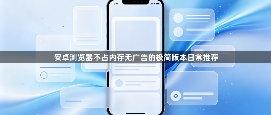安卓浏览器不占内存无广告的极简版本日常推荐1