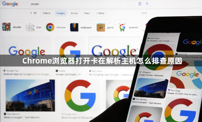 Chrome浏览器打开卡在解析主机怎么排查原因1