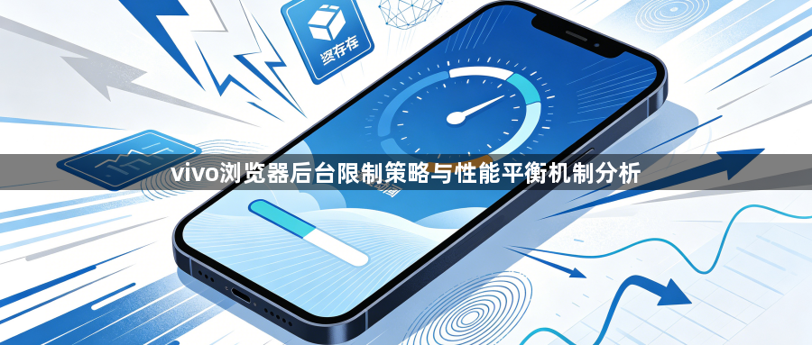 vivo浏览器后台限制策略与性能平衡机制分析1