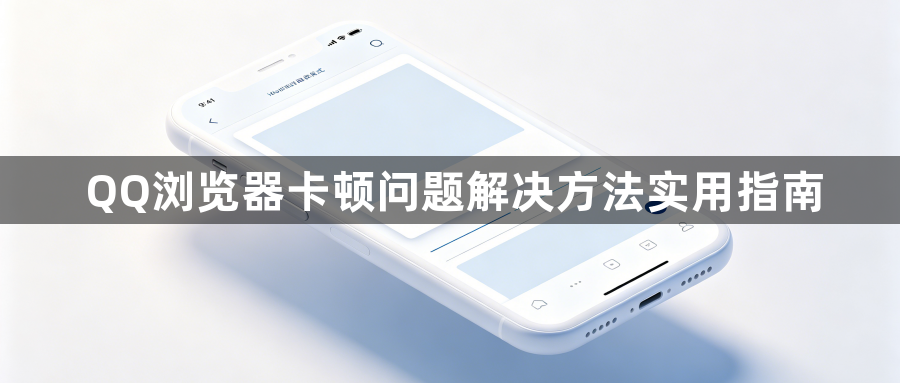 QQ浏览器卡顿问题解决方法实用指南1