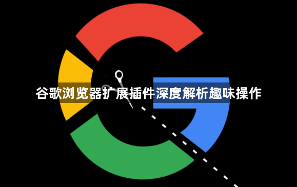 谷歌浏览器扩展插件深度解析趣味操作1