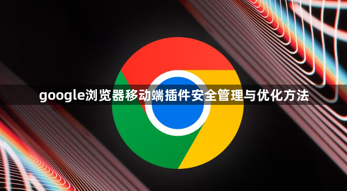 google浏览器移动端插件安全管理与优化方法1