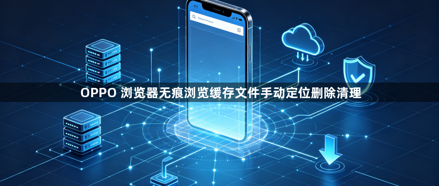 OPPO 浏览器无痕浏览缓存文件手动定位删除清理1