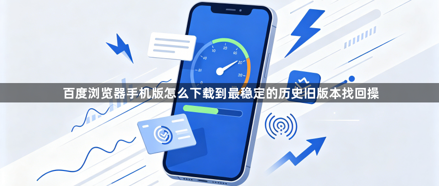 百度浏览器手机版怎么下载到最稳定的历史旧版本找回操1