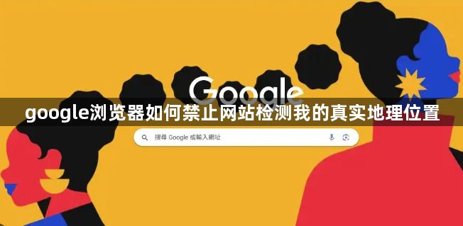 google浏览器如何禁止网站检测我的真实地理位置1