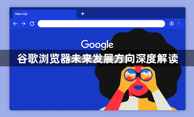 谷歌浏览器未来发展方向深度解读1
