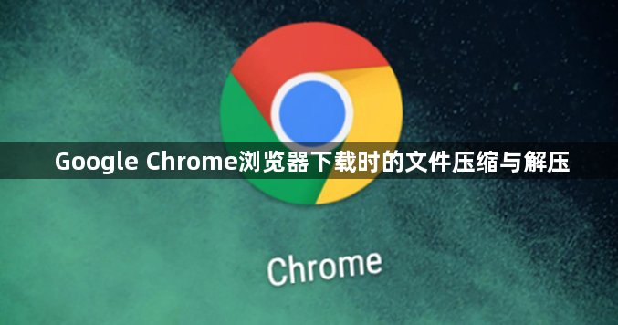 Google Chrome浏览器下载时的文件压缩与解压1
