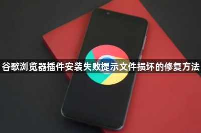谷歌浏览器插件安装失败提示文件损坏的修复方法1