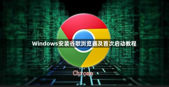 Windows安装谷歌浏览器及首次启动教程1
