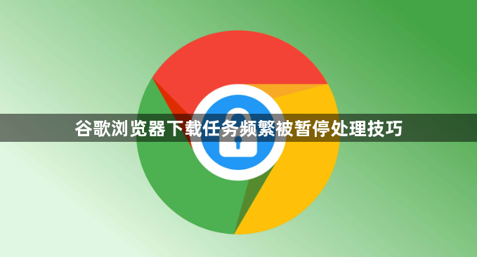 谷歌浏览器下载任务频繁被暂停处理技巧1