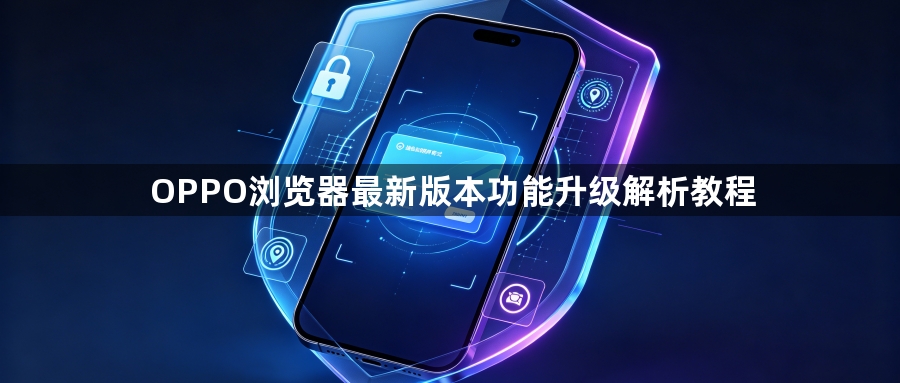 OPPO浏览器最新版本功能升级解析教程1