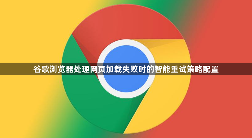 谷歌浏览器处理网页加载失败时的智能重试策略配置1