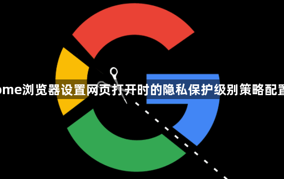 Chrome浏览器设置网页打开时的隐私保护级别策略配置指南1