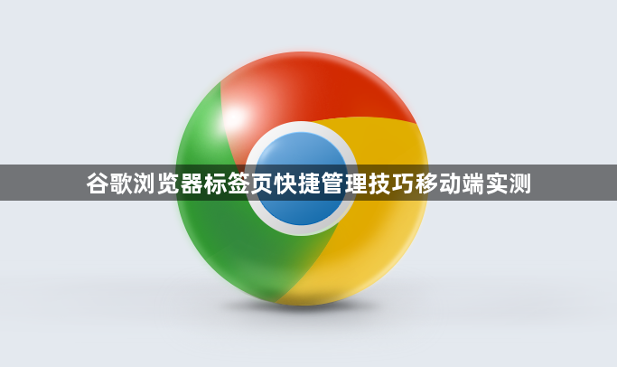 谷歌浏览器标签页快捷管理技巧移动端实测1
