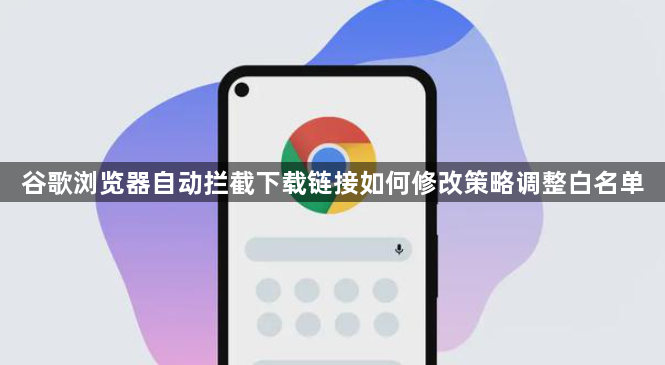 谷歌浏览器自动拦截下载链接如何修改策略调整白名单1