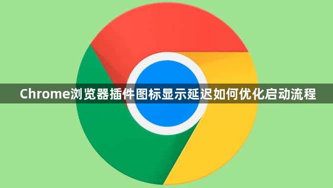 Chrome浏览器插件图标显示延迟如何优化启动流程1
