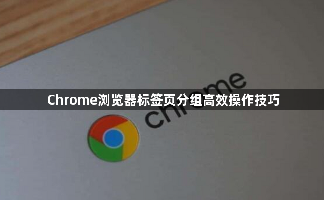 Chrome浏览器标签页分组高效操作技巧1