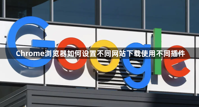 Chrome浏览器如何设置不同网站下载使用不同插件1