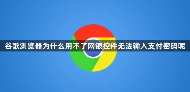 谷歌浏览器为什么用不了网银控件无法输入支付密码呢1