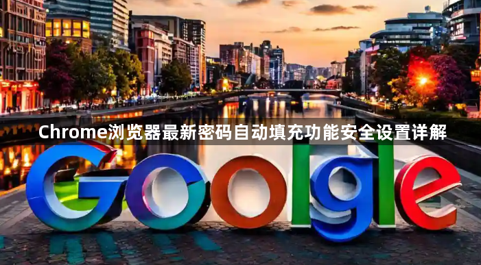 Chrome浏览器最新密码自动填充功能安全设置详解1