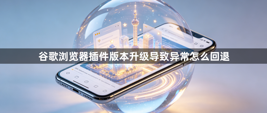 谷歌浏览器插件版本升级导致异常怎么回退1