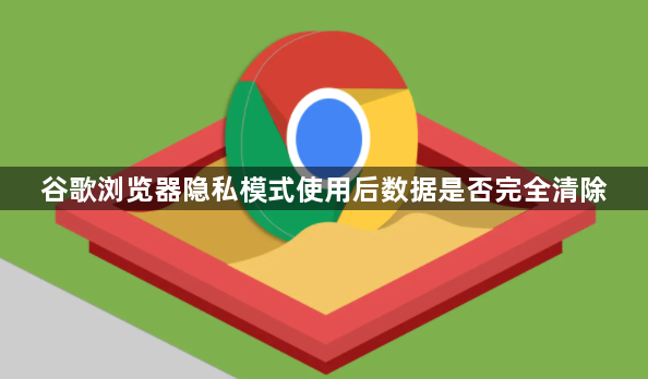 谷歌浏览器隐私模式使用后数据是否完全清除1
