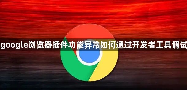 google浏览器插件功能异常如何通过开发者工具调试1