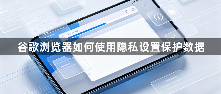 谷歌浏览器如何使用隐私设置保护数据1