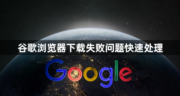 谷歌浏览器下载失败问题快速处理1