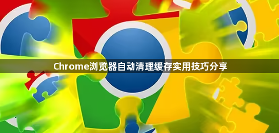 Chrome浏览器自动清理缓存实用技巧分享1