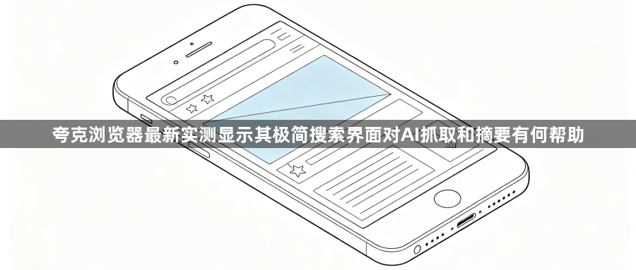 夸克浏览器最新实测显示其极简搜索界面对AI抓取和摘要有何帮助1