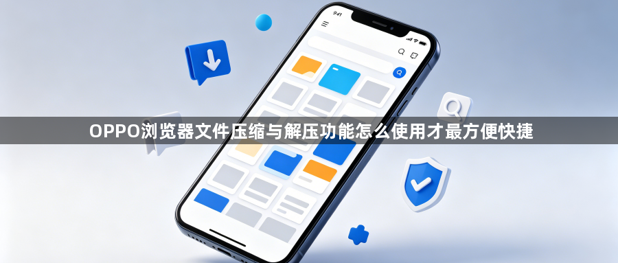 OPPO浏览器文件压缩与解压功能怎么使用才最方便快捷1