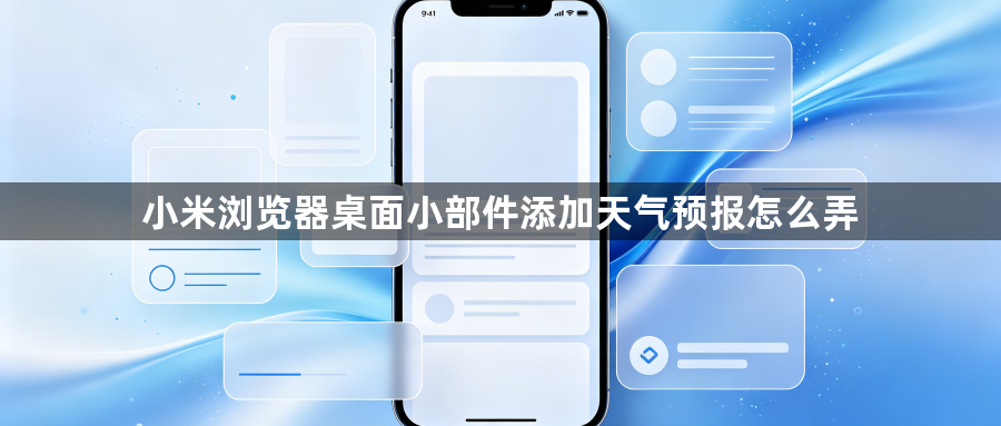 小米浏览器桌面小部件添加天气预报怎么弄1