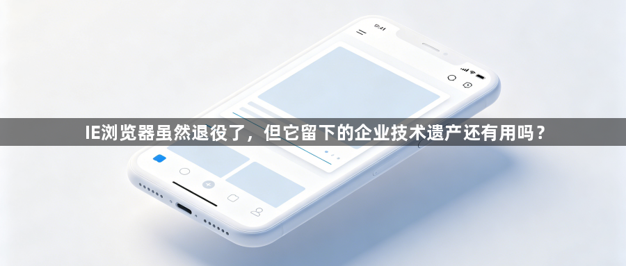 IE浏览器虽然退役了，但它留下的企业技术遗产还有用吗？1